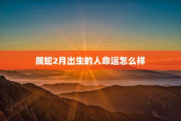 属蛇2月出生的人命运怎么样