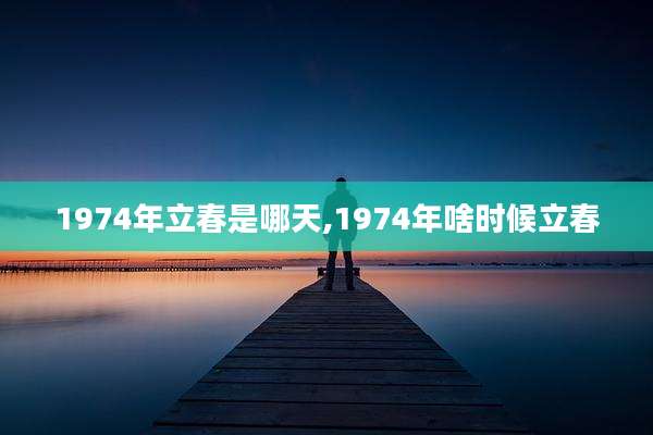 1974年立春是哪天,1974年啥时候立春