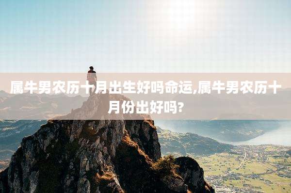 属牛男农历十月出生好吗命运,属牛男农历十月份出好吗?