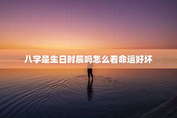 八字是生日时辰吗怎么看命运好坏
