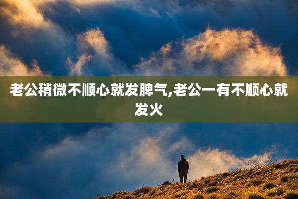 老公稍微不顺心就发脾气,老公一有不顺心就发火