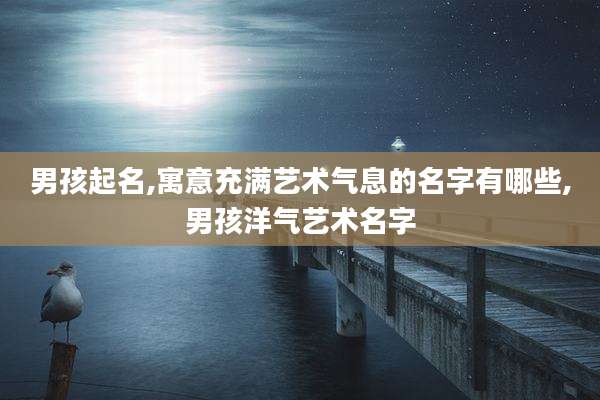 男孩起名,寓意充满艺术气息的名字有哪些,男孩洋气艺术名字