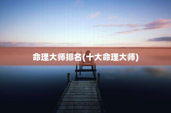 命理大师排名(十大命理大师)