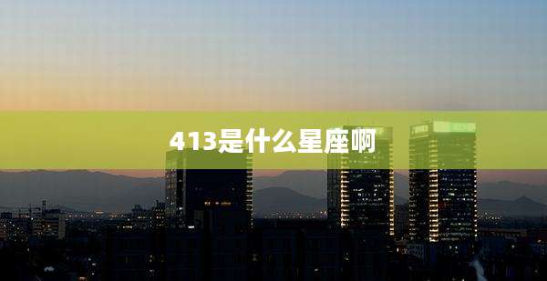 413是什么星座啊