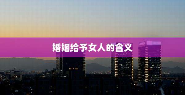 婚姻给予女人的含义