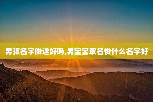 男孩名字俊逸好吗,男宝宝取名俊什么名字好