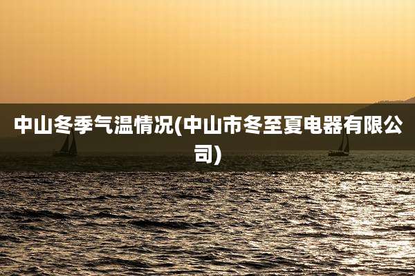 中山冬季气温情况(中山市冬至夏电器有限公司)
