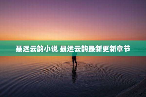 聂远云韵小说 聂远云韵最新更新章节