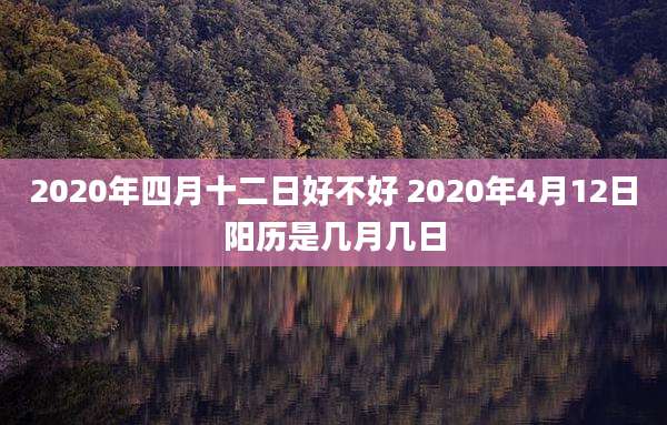 2020年四月十二日好不好 2020年4月12日阳历是几月几日