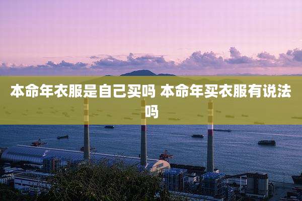 本命年衣服是自己买吗 本命年买衣服有说法吗