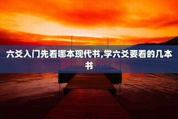 六爻入门先看哪本现代书,学六爻要看的几本书