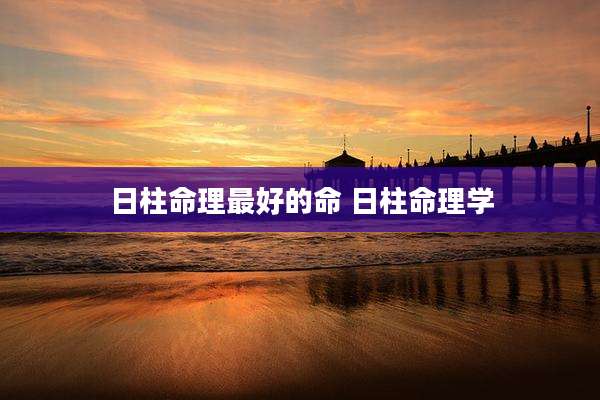 日柱命理最好的命 日柱命理学