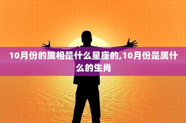 10月份的属相是什么星座的,10月份是属什么的生肖