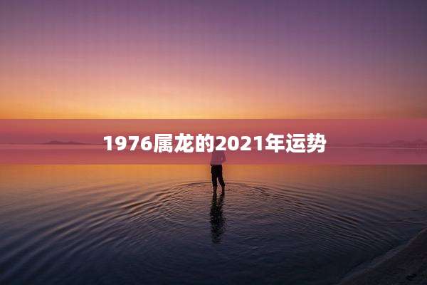 1976属龙的2021年运势