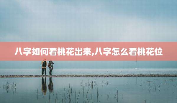 八字如何看桃花出来,八字怎么看桃花位