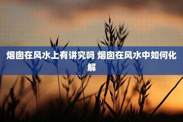 烟囱在风水上有讲究吗 烟囱在风水中如何化解