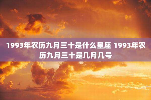 1993年农历九月三十是什么星座 1993年农历九月三十是几月几号