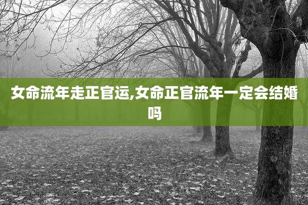 女命流年走正官运,女命正官流年一定会结婚吗