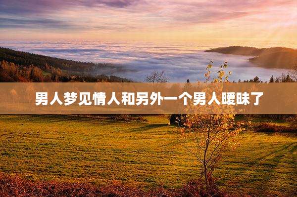男人梦见情人和另外一个男人暧昧了