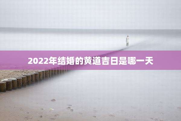 2022年结婚的黄道吉日是哪一天