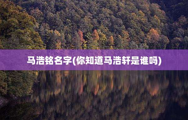 马浩铭名字(你知道马浩轩是谁吗)
