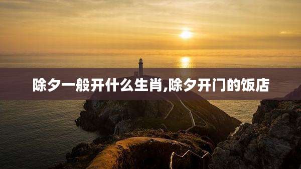 除夕一般开什么生肖,除夕开门的饭店
