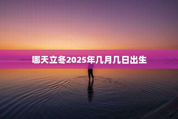 哪天立冬2025年几月几日出生