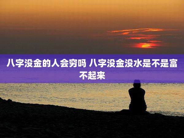 八字没金的人会穷吗 八字没金没水是不是富不起来