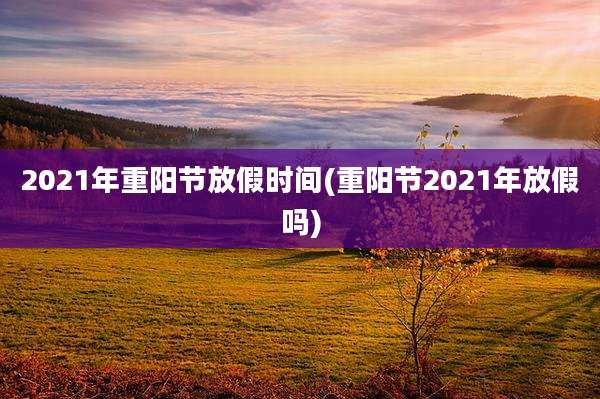 2021年重阳节放假时间(重阳节2021年放假吗)
