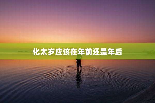 化太岁应该在年前还是年后