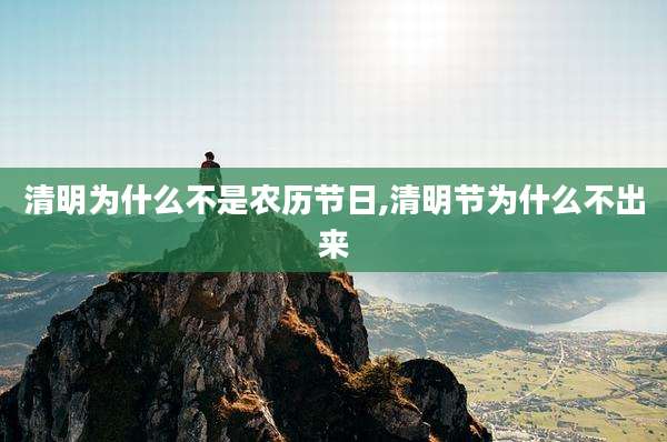 清明为什么不是农历节日,清明节为什么不出来