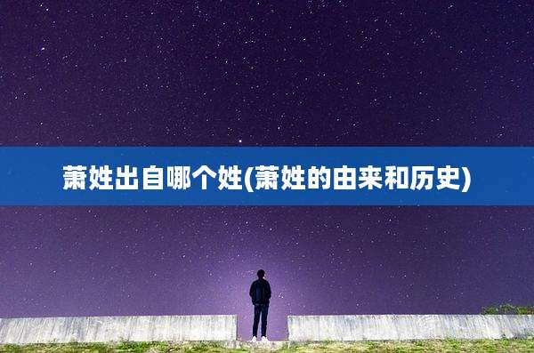 萧姓出自哪个姓(萧姓的由来和历史)