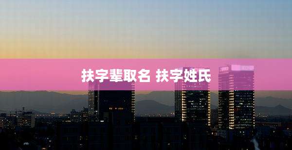 扶字辈取名 扶字姓氏