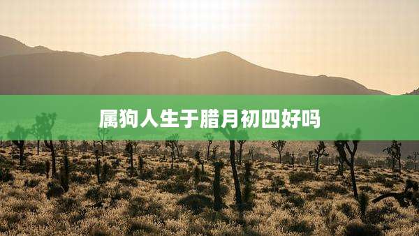 属狗人生于腊月初四好吗