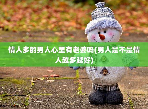 情人多的男人心里有老婆吗(男人是不是情人越多越好)