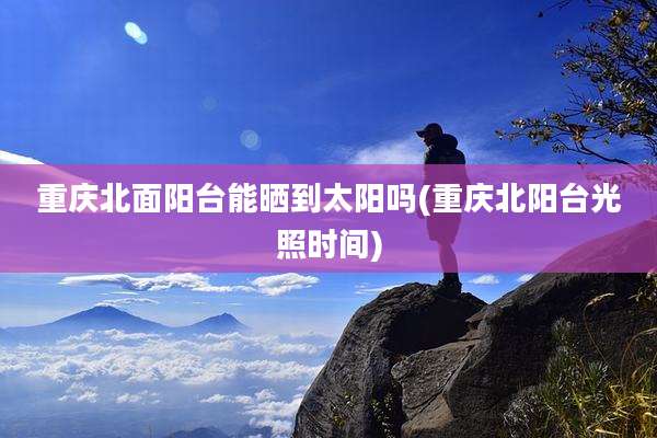 重庆北面阳台能晒到太阳吗(重庆北阳台光照时间)