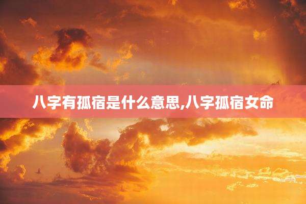 八字有孤宿是什么意思,八字孤宿女命