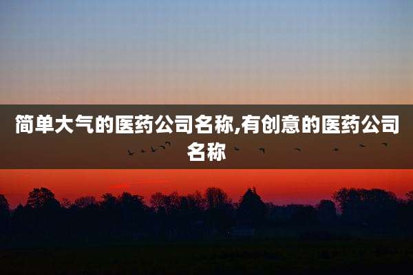 简单大气的医药公司名称,有创意的医药公司名称