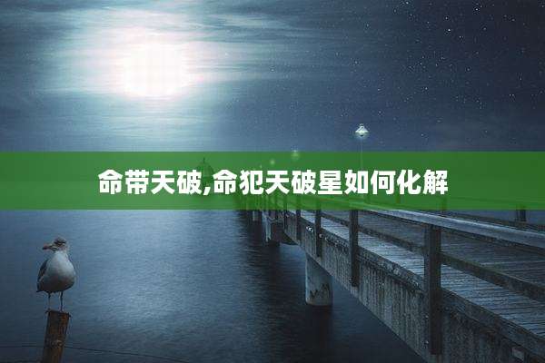 命带天破,命犯天破星如何化解