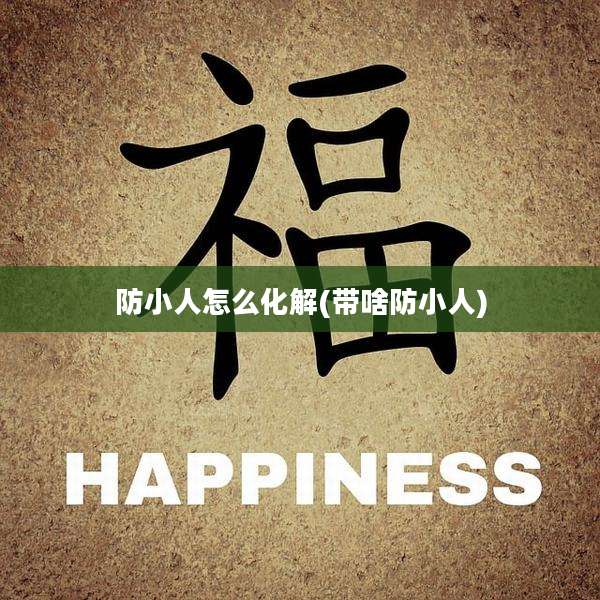 防小人怎么化解(带啥防小人)