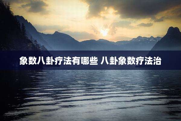 象数八卦疗法有哪些 八卦象数疗法治