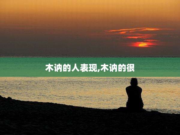 木讷的人表现,木讷的很