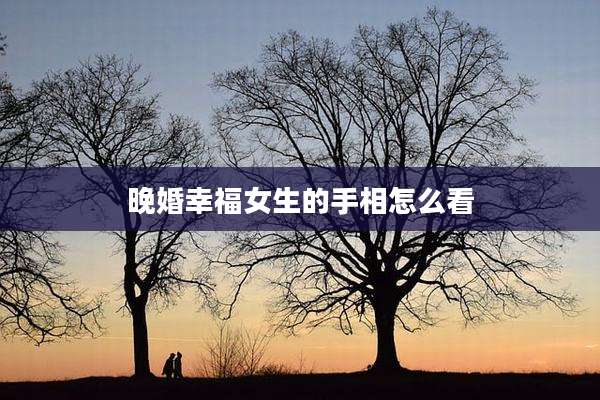 晚婚幸福女生的手相怎么看