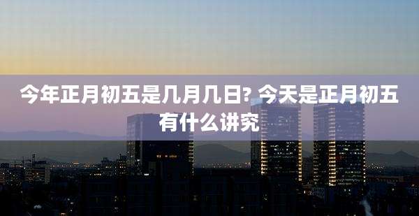 今年正月初五是几月几日? 今天是正月初五有什么讲究