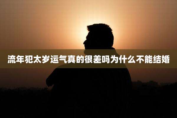 流年犯太岁运气真的很差吗为什么不能结婚