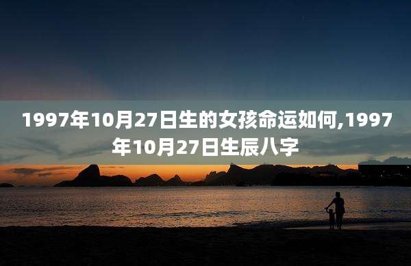 1997年10月27日生的女孩命运如何,1997年10月27日生辰八字