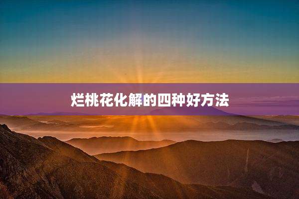 烂桃花化解的四种好方法