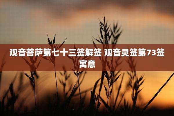 观音菩萨第七十三签解签 观音灵签第73签寓意