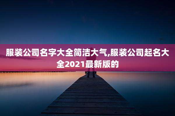 服装公司名字大全简洁大气,服装公司起名大全2021最新版的