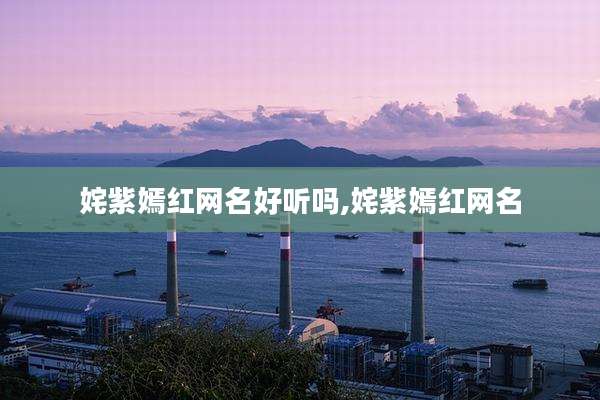 姹紫嫣红网名好听吗,姹紫嫣红网名